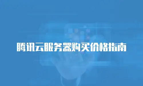 腾讯云服务器购买价格指南
