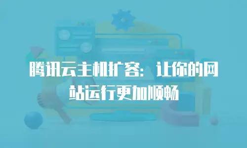 腾讯云主机扩容：让你的网站运行更加顺畅