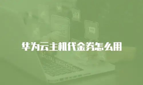 华为云主机代金券怎么用