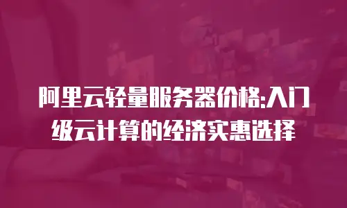 阿里云轻量服务器价格:入门级云计算的经济实惠选择