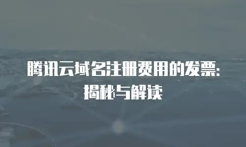 腾讯云域名注册费用的发票：揭秘与解读