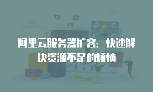 阿里云服务器扩容：快速解决资源不足的烦恼
