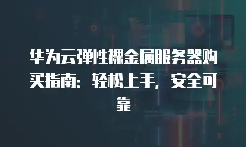 华为云弹性裸金属服务器购买指南：轻松上手，安全可靠