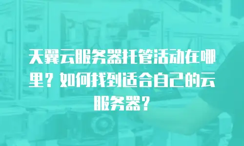 天翼云服务器托管活动在哪里？如何找到适合自己的云服务器？