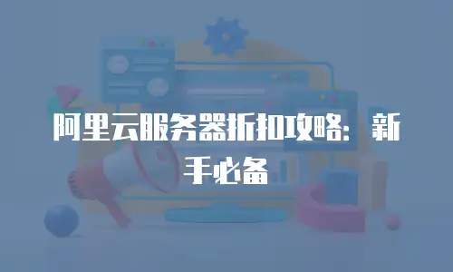 阿里云服务器折扣攻略：新手必备