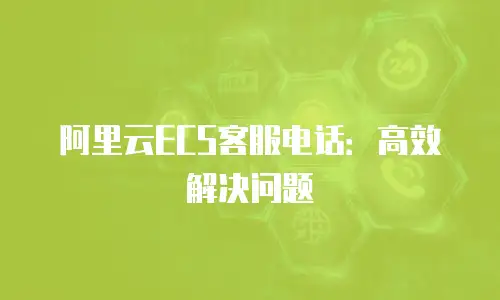 阿里云ECS客服电话：高效解决问题