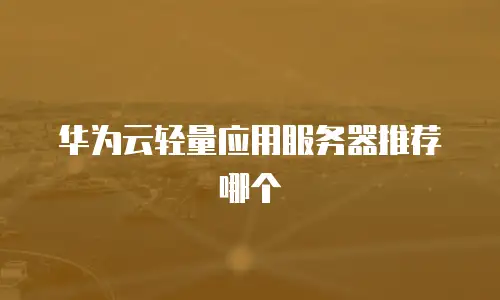 华为云轻量应用服务器推荐哪个