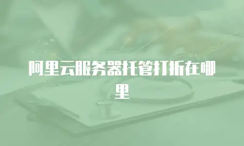 阿里云服务器托管打折在哪里