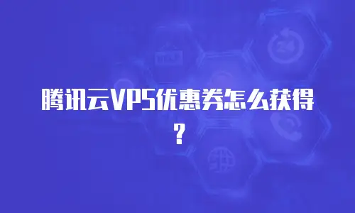 腾讯云VPS优惠券怎么获得？