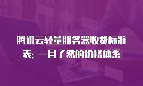 腾讯云轻量服务器收费标准表: 一目了然的价格体系