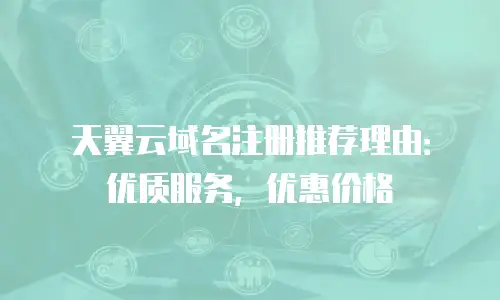 天翼云域名注册推荐理由：优质服务，优惠价格