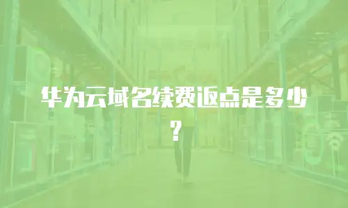 华为云域名续费返点是多少？