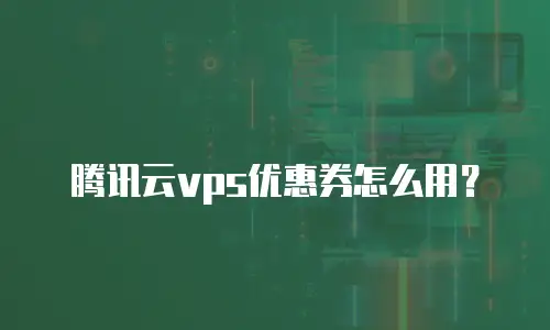 腾讯云vps优惠券怎么用？