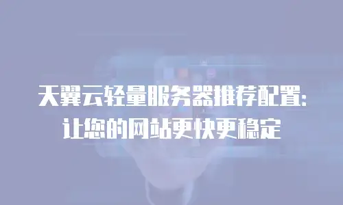 天翼云轻量服务器推荐配置：让您的网站更快更稳定