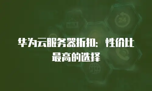 华为云服务器折扣：性价比最高的选择