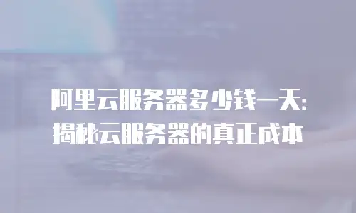 阿里云服务器多少钱一天：揭秘云服务器的真正成本