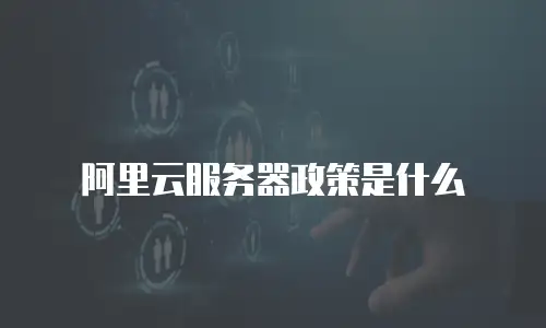 阿里云服务器政策是什么