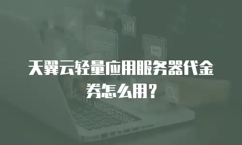 天翼云轻量应用服务器代金券怎么用？