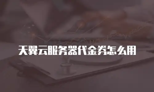 天翼云服务器代金券怎么用