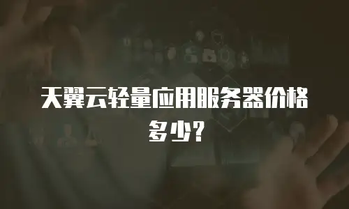 天翼云轻量应用服务器价格多少？