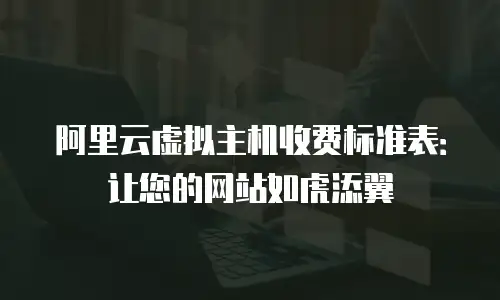 阿里云虚拟主机收费标准表：让您的网站如虎添翼