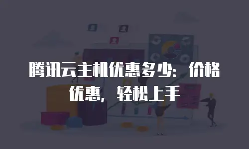 腾讯云主机优惠多少：价格优惠，轻松上手