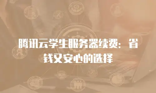 腾讯云学生服务器续费：省钱又安心的选择