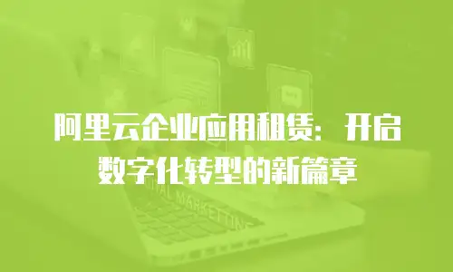 阿里云企业应用租赁：开启数字化转型的新篇章