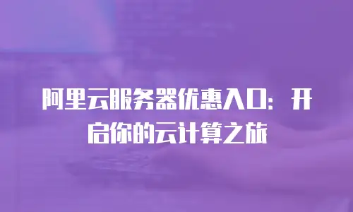 阿里云服务器优惠入口：开启你的云计算之旅
