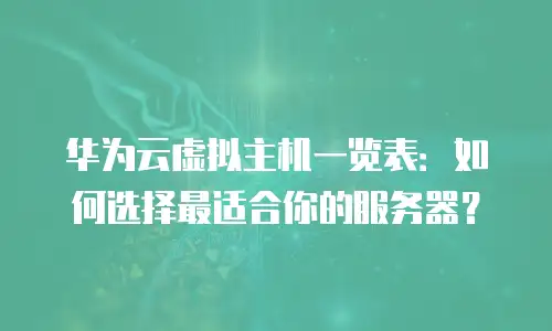 华为云虚拟主机一览表：如何选择最适合你的服务器？