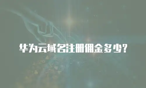 华为云域名注册佣金多少？