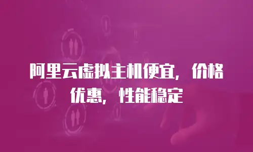 阿里云虚拟主机便宜，价格优惠，性能稳定