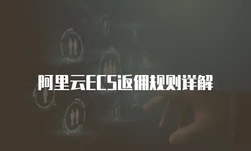 阿里云ECS返佣规则详解