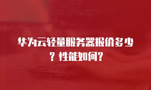 华为云轻量服务器报价多少？性能如何？