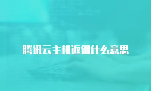 腾讯云主机返佣什么意思