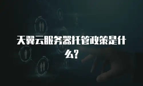 天翼云服务器托管政策是什么?