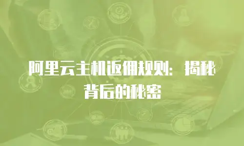 阿里云主机返佣规则：揭秘背后的秘密