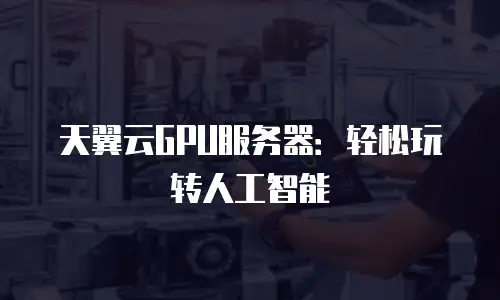 天翼云GPU服务器：轻松玩转人工智能
