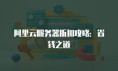 阿里云服务器折扣攻略：省钱之道