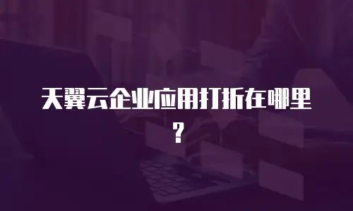 天翼云企业应用打折在哪里？