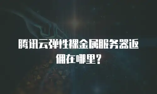 腾讯云弹性裸金属服务器返佣在哪里?