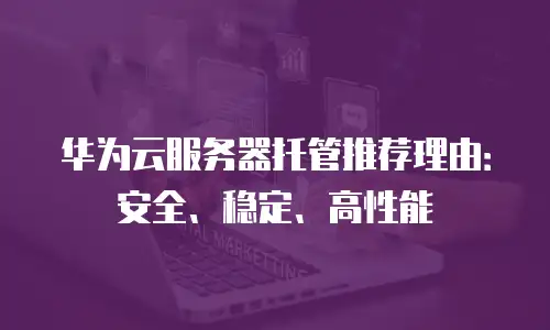 华为云服务器托管推荐理由：安全、稳定、高性能