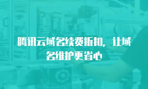 腾讯云域名续费折扣，让域名维护更省心