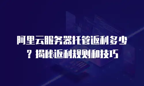 阿里云服务器托管返利多少？揭秘返利规则和技巧