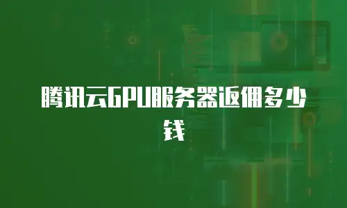 腾讯云GPU服务器返佣多少钱