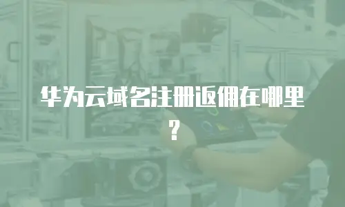 华为云域名注册返佣在哪里？