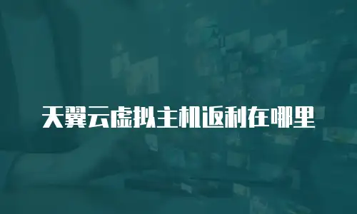 天翼云虚拟主机返利在哪里