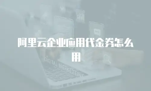 阿里云企业应用代金券怎么用