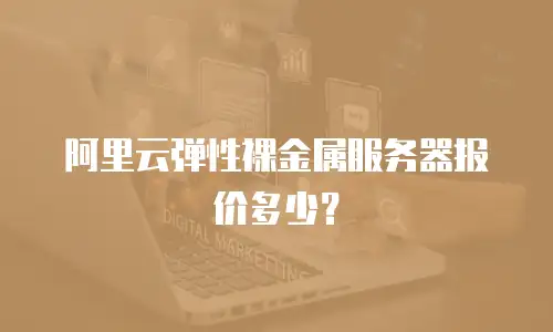 阿里云弹性裸金属服务器报价多少？