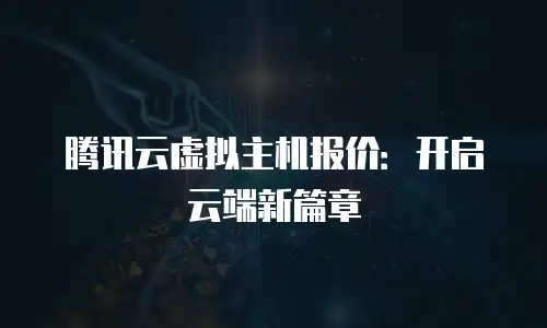 腾讯云虚拟主机报价：开启云端新篇章